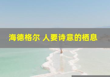 海德格尔 人要诗意的栖息